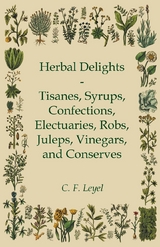 Herbal Delights - Tisanes, Syrups, Confections, Electuaries, Robs, Juleps, Vinegars, and Conserves - C. F. Leyel