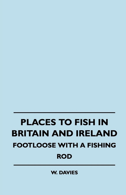 Places to Fish in Britain and Ireland - Footloose With a Fishing Rod - W. Davies