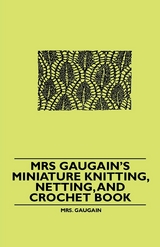 Mrs Gaugain's Miniature Knitting, Netting, and Crochet Book - Mrs. Gaugain
