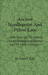 Ancient Needlepoint and Pillow Lace - With Notes on the History of Lace-Making and Descriptions of Thirty Examples - Alan S. Cole