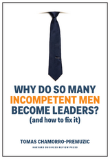 Why Do So Many Incompetent Men Become Leaders? - Tomas Chamorro-Premuzic