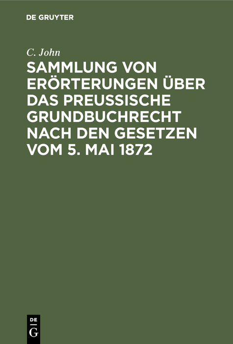 Sammlung von Er&ouml;rterungen &uuml;ber das Preu&szlig;ische Grundbuchrecht nach den Gesetzen vom 5. Mai 1872 - C. John