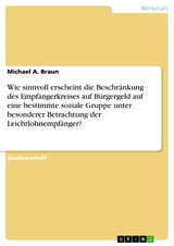 Wie sinnvoll erscheint die Beschr&auml;nkung des Empf&auml;ngerkreises auf B&uuml;rgergeld auf eine bestimmte soziale Gruppe unter besonderer Betrachtung der Leichtlohnempf&auml;nger? -  Michael A. Braun
