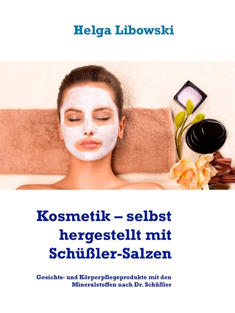 Kosmetik &ndash; selbst hergestellt mit Sch&uuml;&szlig;ler-Salzen - Helga Libowski