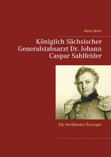 K&ouml;niglich S&auml;chsischer Generalstabsarzt  Dr. Johann Caspar Sahlfelder - Heinz Bohn