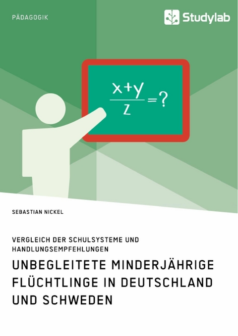 Unbegleitete minderj&auml;hrige Fl&uuml;chtlinge in Deutschland und Schweden. Vergleich der Schulsysteme und Handlungsempfehlungen -  Sebastian Nickel