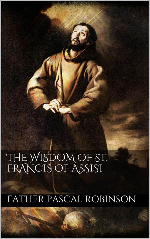 The Wisdom of St. Francis of Assisi - Father Pascal Robinson