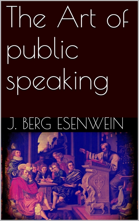 The Art of public speaking - J. Berg Esenwein