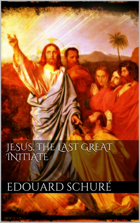 Jesus, the Last Great Initiate - Edouard Schur&eacute;