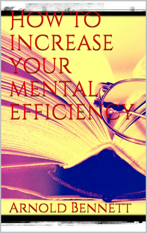 How to Increase your Mental Efficiency - Arnold Bennett