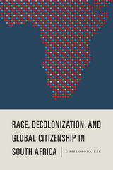 Race, Decolonization, and Global Citizenship in South Africa -  Chielozona Eze