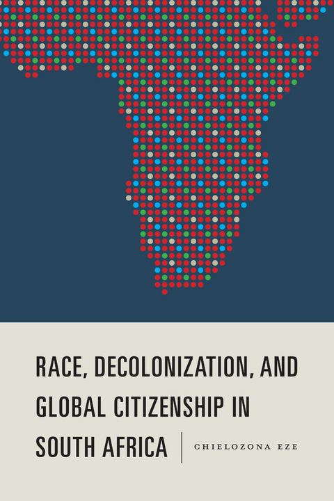 Race, Decolonization, and Global Citizenship in South Africa -  Chielozona Eze