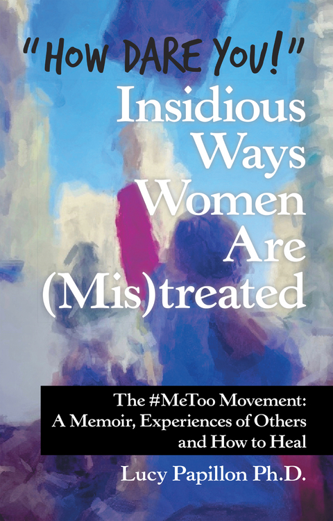 &ldquo;How Dare You!&rdquo; Insidious Ways Women Are (Mis)Treated - Lucy Papillon Ph.D.
