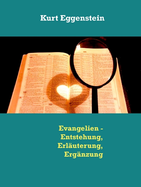 Evangelien - Entstehung, Erl&auml;uterung, Erg&auml;nzung - Kurt Eggenstein