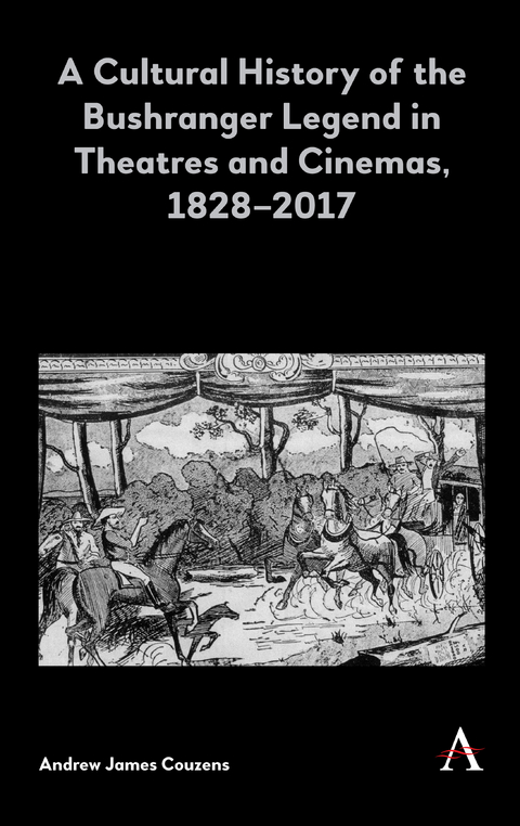 A Cultural History of the Bushranger Legend in Theatres and Cinemas, 1828&ndash;2017 - Andrew James Couzens