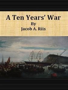 A Ten Years&rsquo; War - Jacob A. Riis