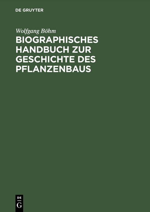 Biographisches Handbuch zur Geschichte des Pflanzenbaus - Wolfgang B&ouml;hm