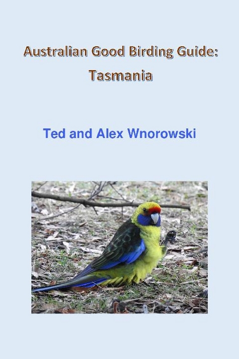 Australian Good Birding Guide: Tasmania - Ted Wnorowski, Alex Wnorowski
