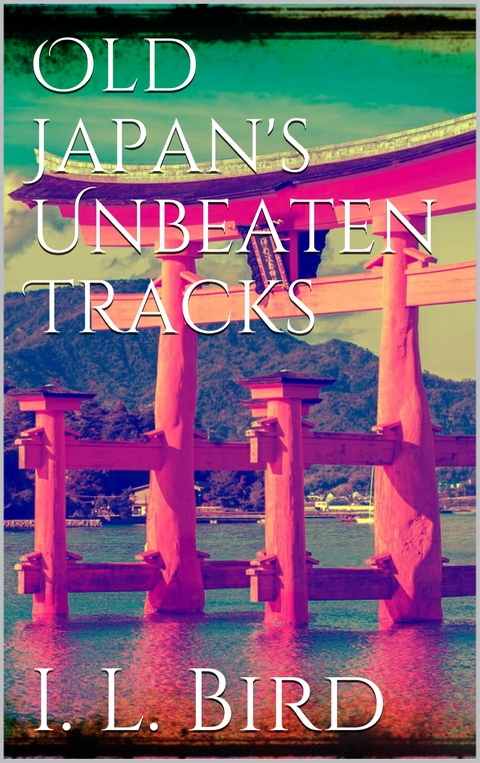 Old Japan's Unbeaten Tracks - Isabella L. Bird
