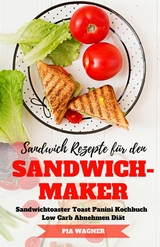 Sandwich Rezepte f&uuml;r den Sandwichmaker Sandwichtoaster Toast Panini Kochbuch Low Carb Abnehmen Di&auml;t - Pia Wagner