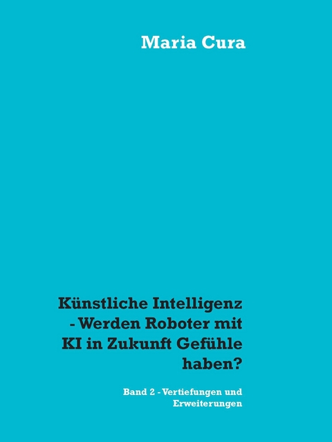 Künstliche Intelligenz - Werden Roboter mit KI in Zukunft Gefühle haben? - Maria Cura