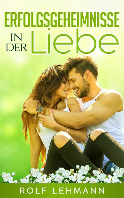 Erfolgsgeheimnisse in der Liebe - Rolf Lehmann