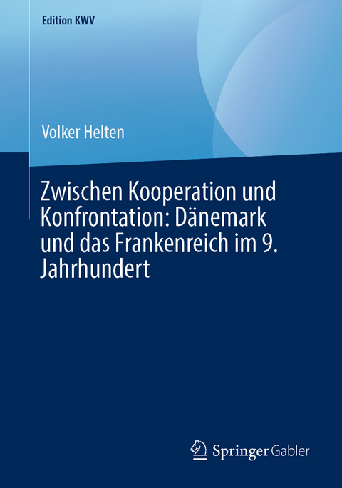 Zwischen Kooperation und Konfrontation: D&auml;nemark und das Frankenreich im 9. Jahrhundert - Volker Helten