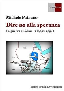 Dire no alla speranza - La guerra di Somalia (1992 -1994) - Michele Patruno