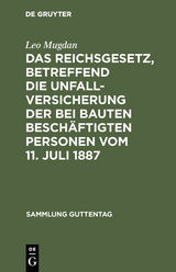 Das Reichsgesetz, betreffend die Unfallversicherung der bei Bauten besch&auml;ftigten Personen vom 11. Juli 1887 - Leo Mugdan
