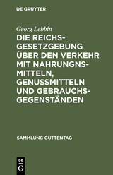 Die Reichsgesetzgebung &uuml;ber den Verkehr mit Nahrungnsmitteln, Genu&szlig;mitteln und Gebrauchsgegenst&auml;nden - Georg Lebbin