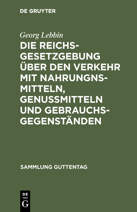 Die Reichsgesetzgebung &uuml;ber den Verkehr mit Nahrungnsmitteln, Genu&szlig;mitteln und Gebrauchsgegenst&auml;nden - Georg Lebbin