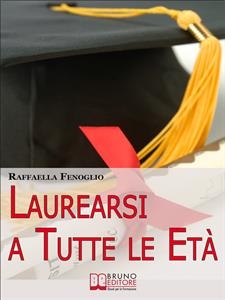Laurearsi a Tutte le Et&agrave;. Come Riuscire a Laurearsi Conciliando lo Studio, il Lavoro e gli Impegni. (Ebook Italiano - Anteprima Gratis) - Raffaella Fenoglio