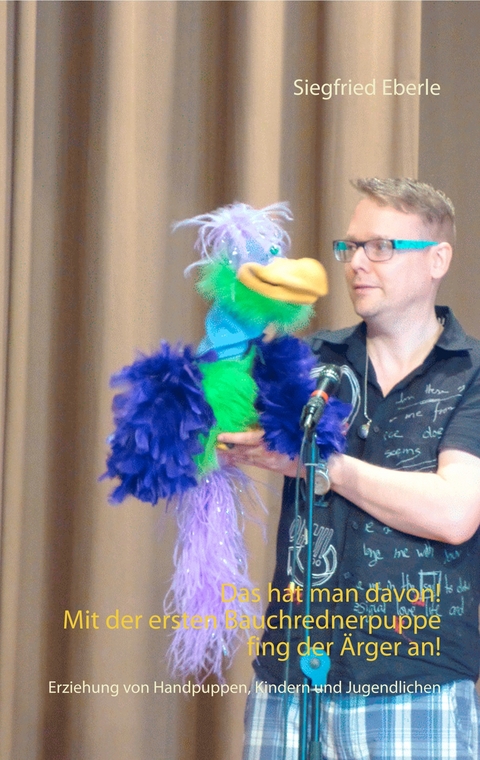 Das hat man davon - Mit der ersten Bauchrednerpuppe fing der &Auml;rger an! - Siegfried Eberle