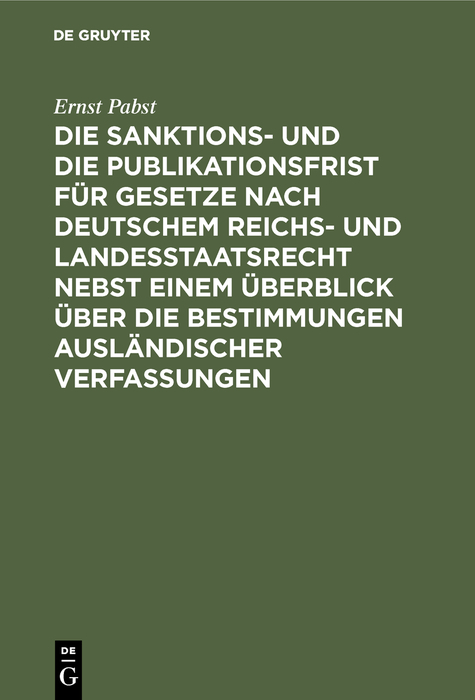 Die Sanktions- und die Publikationsfrist f&uuml;r Gesetze nach deutschem Reichs- und Landesstaatsrecht nebst einem &Uuml;berblick &uuml;ber die Bestimmungen ausl&auml;ndischer Verfassungen - Ernst Pabst