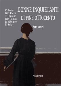 Donne inquiete di fine Ottocento. Romanzi -  Zola,  Boito,  Chelli,  Fontane,  Gald&oacute;s,  M&eacute;rim&eacute;e