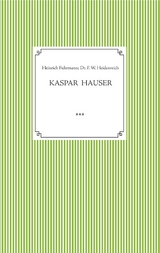 Kaspar Hauser. Beobachtet und dargestellt in der letzten Zeit seines Lebens von seinem Religionslehrer und Beichtvater - Heinrich Fuhrmann, Dr. Friedrich Wilhelm Heidenreich