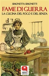 Fame di guerra. La cucina del poco e del senza - Simonetta Simonetti
