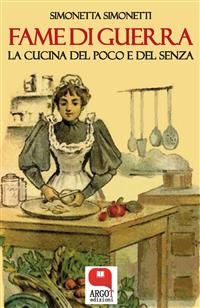 Fame di guerra. La cucina del poco e del senza - Simonetta Simonetti