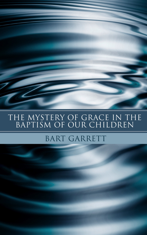 Mystery of Grace in the Baptism of Our Children (Stapled Booklet) -  Bart Garrett