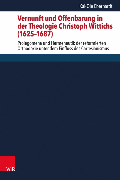 Vernunft und Offenbarung in der Theologie Christoph Wittichs (1625&ndash;1687) - Kai-Ole Eberhardt