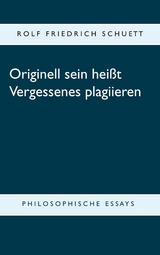 Originell sein hei&szlig;t Vergessenes plagiieren - Rolf Friedrich Schuett