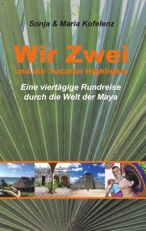 Wir Zwei und die Yucat&aacute;n Highlights - Sonja Kofelenz, Maria Kofelenz