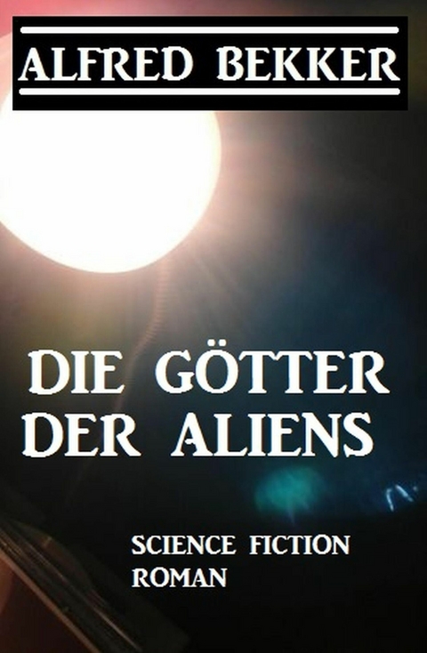 Die G&ouml;tter der Aliens -  Alfred Bekker