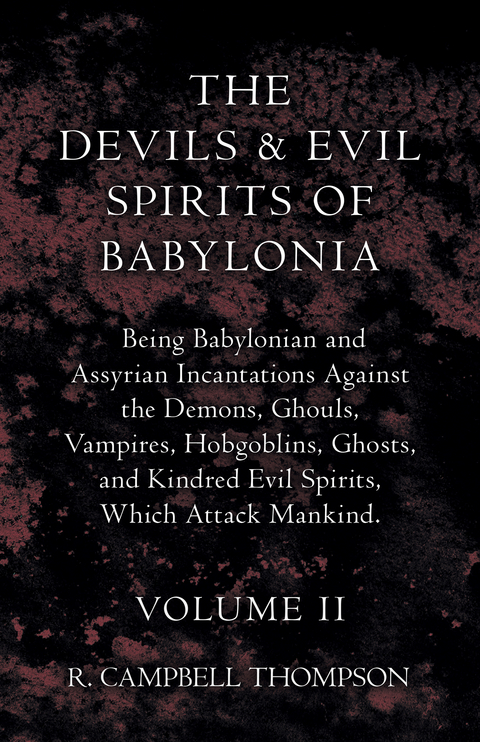 The Devils And Evil Spirits Of Babylonia, Being Babylonian And Assyrian Incantations Against The Demons, Ghouls, Vampires, Hobgoblins, Ghosts, And Kindred Evil Spirits, Which Attack Mankind. Volume II - R. Campbell Thompson