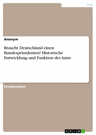 Braucht Deutschland einen Bundespräsidenten? Historische Entwicklung und Funktion des Amts
