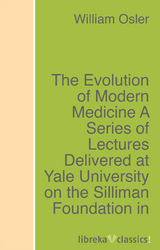 The Evolution of Modern Medicine A Series of Lectures Delivered at Yale University on the Silliman Foundation in April, 1913 - William Osler