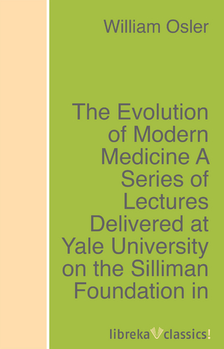 The Evolution of Modern Medicine A Series of Lectures Delivered at Yale University on the Silliman Foundation in April, 1913