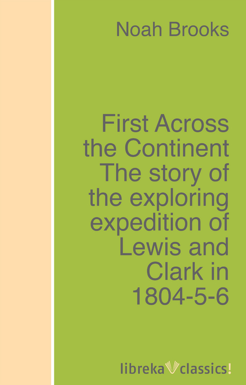 First Across the Continent The story of the exploring expedition of Lewis and Clark in 1804-5-6 - Noah Brooks