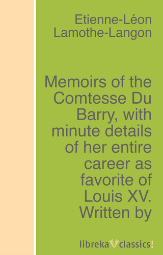 Memoirs of the Comtesse Du Barry, with minute details of her entire career as favorite of Louis XV. Written by herself