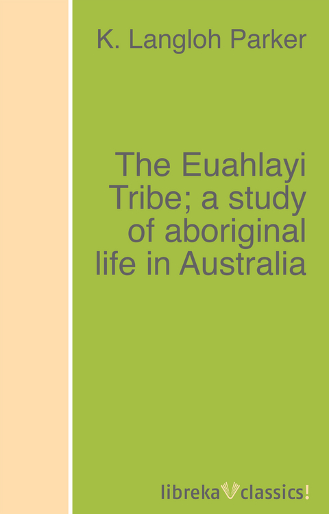The Euahlayi Tribe; a study of aboriginal life in Australia - K. Langloh Parker